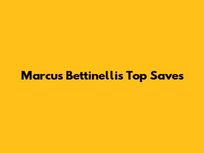 Marcus Bettinelli's Top Saves