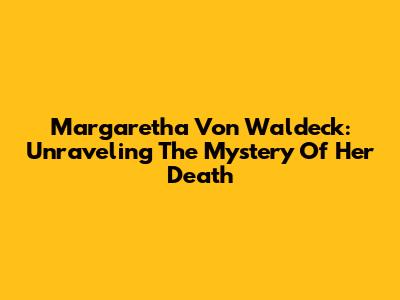 Margaretha Von Waldeck: Unraveling The Mystery Of Her Death