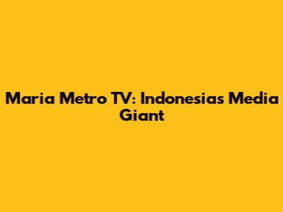 Maria Metro TV: Indonesia's Media Giant