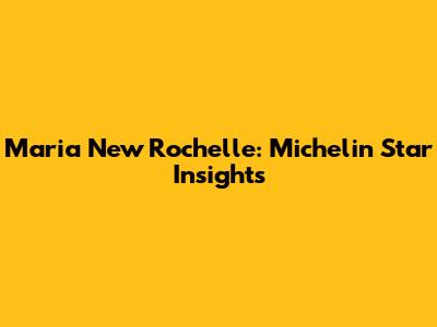 Maria New Rochelle: Michelin Star Insights