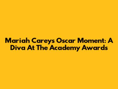 Mariah Carey's Oscar Moment: A Diva At The Academy Awards