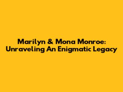 Marilyn & Mona Monroe: Unraveling An Enigmatic Legacy