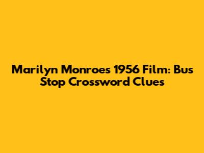 Marilyn Monroe's 1956 Film: Bus Stop Crossword Clues