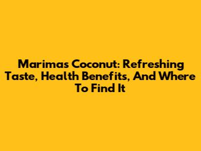 Marimas Coconut: Refreshing Taste, Health Benefits, And Where To Find It