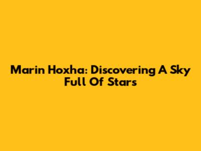 Marin Hoxha: Discovering A Sky Full Of Stars