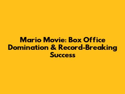 Mario Movie: Box Office Domination & Record-Breaking Success