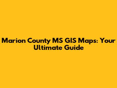Marion County MS GIS Maps: Your Ultimate Guide