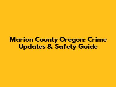 Marion County Oregon: Crime Updates & Safety Guide