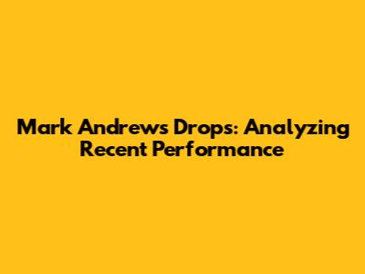 Mark Andrews' Drops: Analyzing Recent Performance