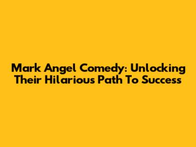 Mark Angel Comedy: Unlocking Their Hilarious Path To Success
