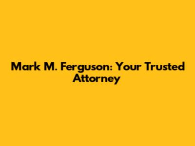 Mark M. Ferguson: Your Trusted Attorney