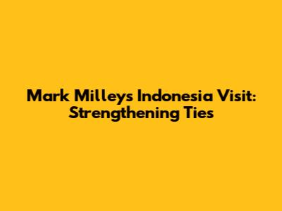 Mark Milley's Indonesia Visit: Strengthening Ties