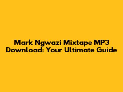 Mark Ngwazi Mixtape MP3 Download: Your Ultimate Guide