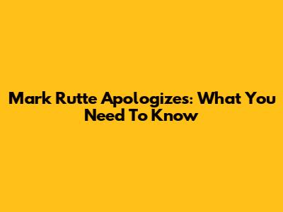 Mark Rutte Apologizes: What You Need To Know