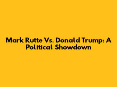 Mark Rutte Vs. Donald Trump: A Political Showdown