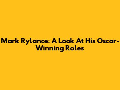 Mark Rylance: A Look At His Oscar-Winning Roles