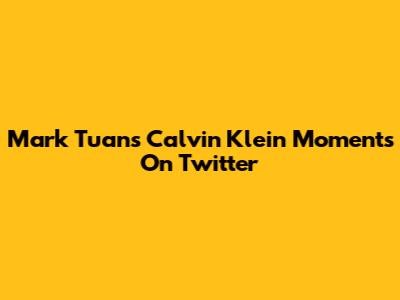 Mark Tuan's Calvin Klein Moments On Twitter