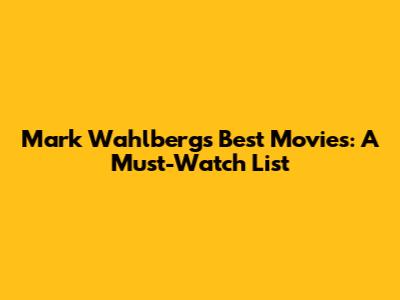 Mark Wahlberg's Best Movies: A Must-Watch List