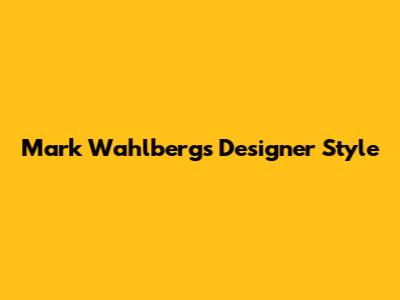 Mark Wahlberg's Designer Style