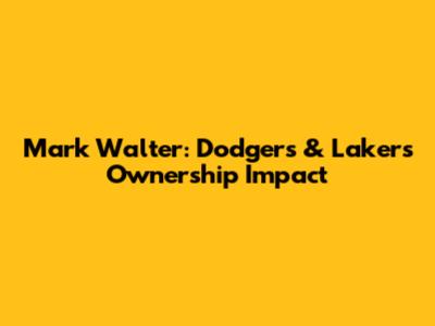 Mark Walter: Dodgers & Lakers Ownership Impact