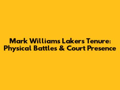 Mark Williams' Lakers Tenure: Physical Battles & Court Presence