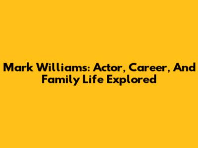 Mark Williams: Actor, Career, And Family Life Explored
