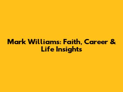 Mark Williams: Faith, Career & Life Insights