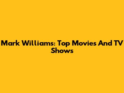Mark Williams: Top Movies And TV Shows