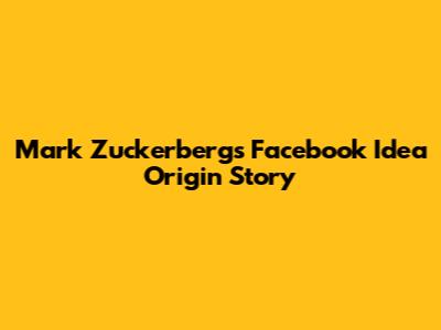 Mark Zuckerberg's Facebook Idea Origin Story