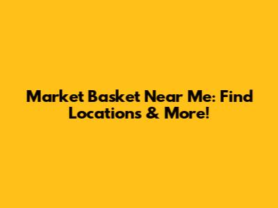 Market Basket Near Me: Find Locations & More!