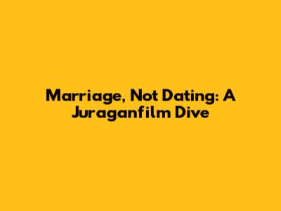 Marriage, Not Dating: A Juraganfilm Dive