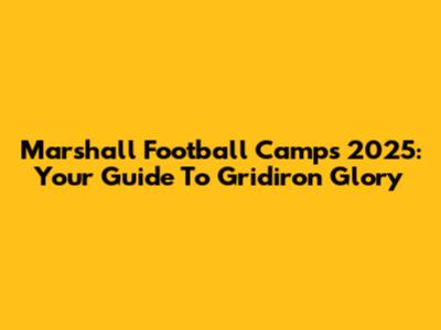 Marshall Football Camps 2025: Your Guide To Gridiron Glory