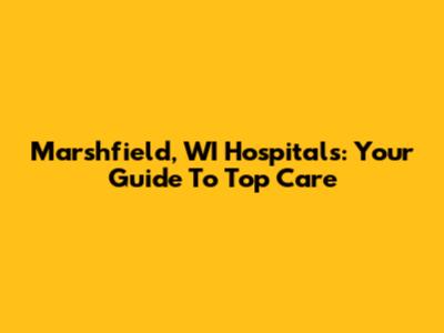 Marshfield, WI Hospitals: Your Guide To Top Care
