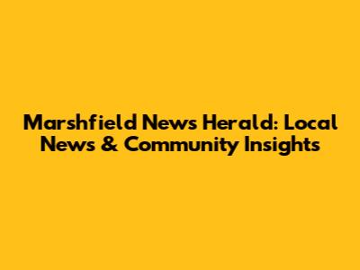 Marshfield News Herald: Local News & Community Insights