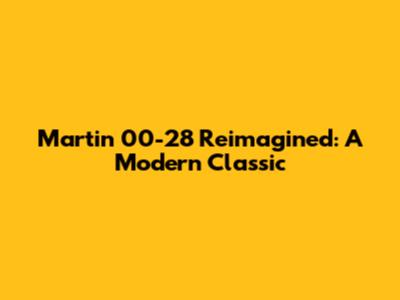 Martin 00-28 Reimagined: A Modern Classic