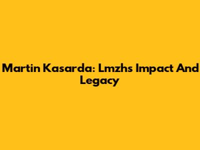 Martin Kasarda: Lmzh's Impact And Legacy
