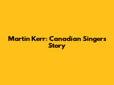 Martin Kerr: Canadian Singer's Story
