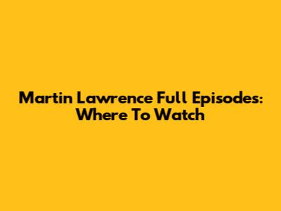 Martin Lawrence Full Episodes: Where To Watch