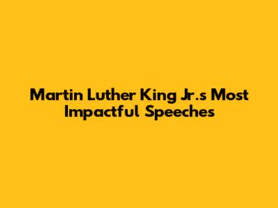 Martin Luther King Jr.'s Most Impactful Speeches