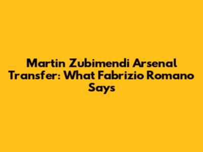Martin Zubimendi Arsenal Transfer: What Fabrizio Romano Says