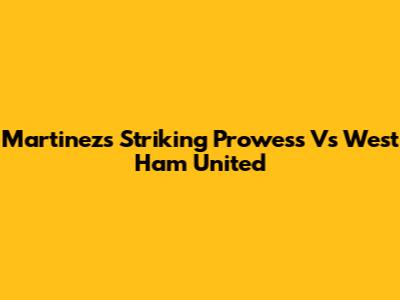 Martinez's Striking Prowess Vs West Ham United