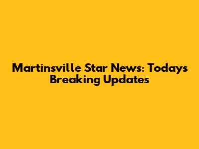 Martinsville Star News: Today's Breaking Updates