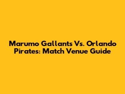 Marumo Gallants Vs. Orlando Pirates: Match Venue Guide