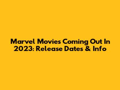 Marvel Movies Coming Out In 2023: Release Dates & Info