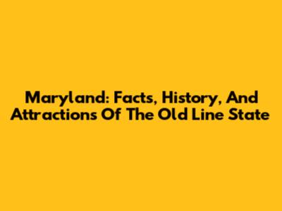 Maryland: Facts, History, And Attractions Of The Old Line State