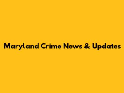 Maryland Crime News & Updates