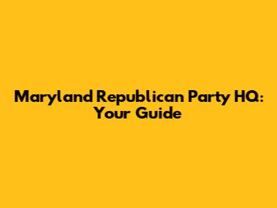 Maryland Republican Party HQ: Your Guide