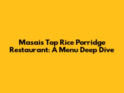 Masai's Top Rice Porridge Restaurant: A Menu Deep Dive