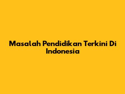 Masalah Pendidikan Terkini Di Indonesia