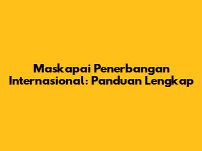 Maskapai Penerbangan Internasional: Panduan Lengkap